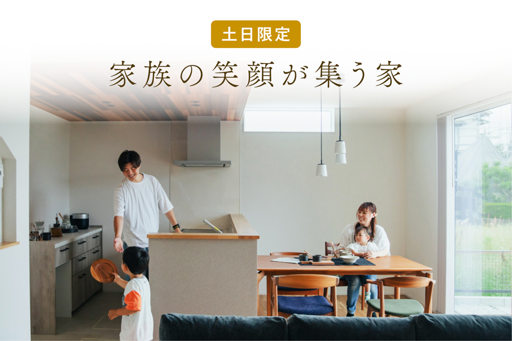 【土日限定】家族の笑顔が集う家｜9日間限定完成見学会