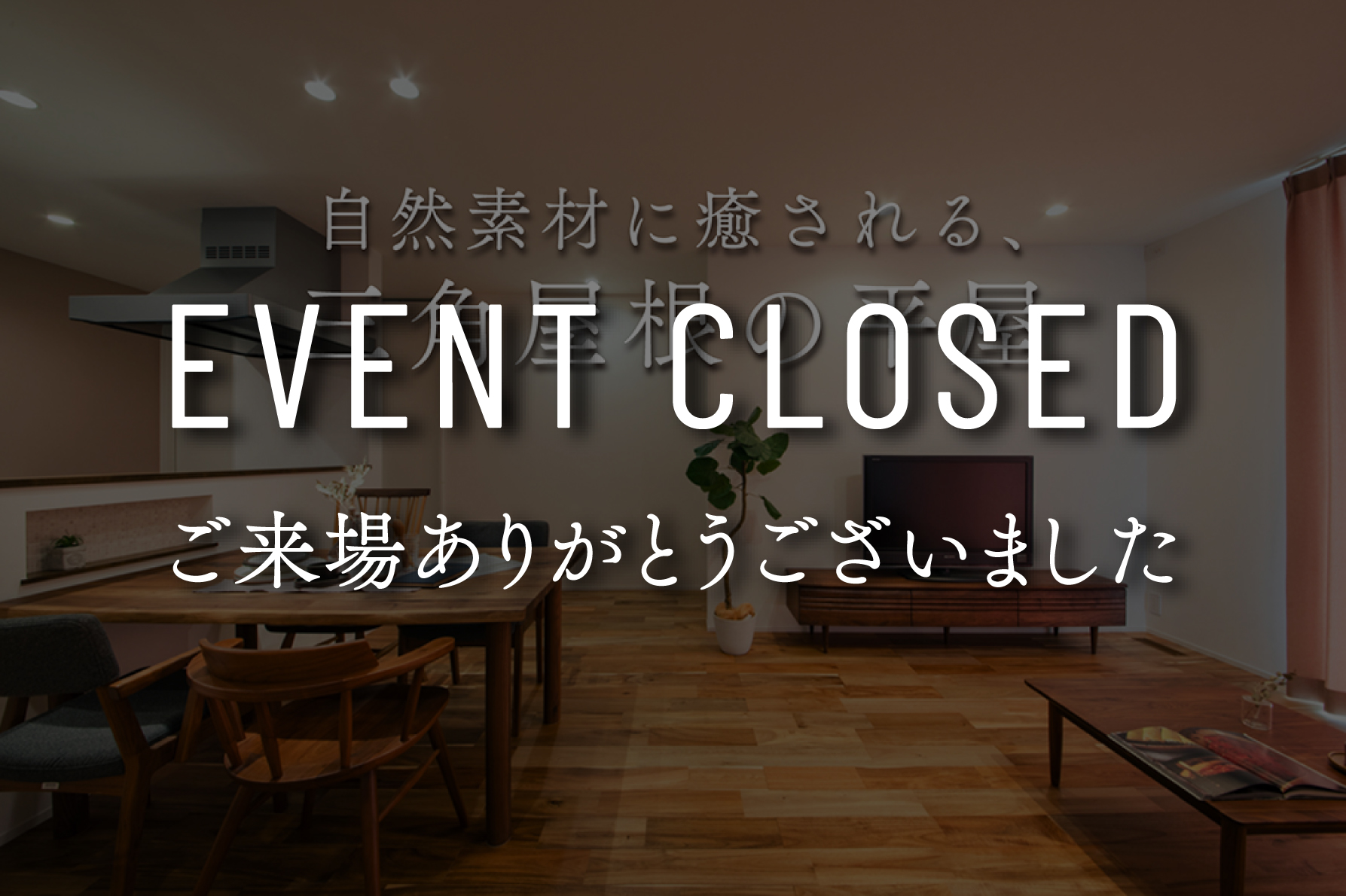 【夜の見学会】自然素材に癒される、三角屋根の平屋～最後の2日間はご予約不要～｜9日間限定完成見学会
