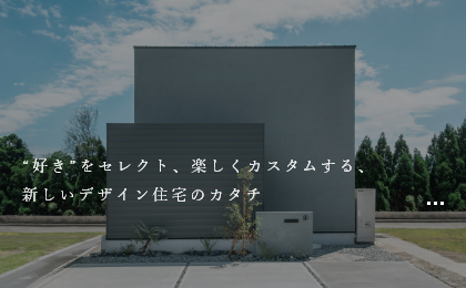お気に入りをセレクト＆カスタム セレクト住宅　“好き”をセレクト、楽しくカスタムする、新しいデザイン住宅のカタチ