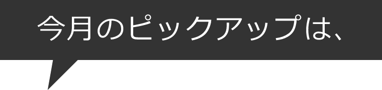 今月のピックアップは