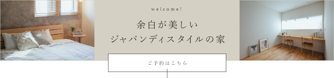 welcome! 余白の美しさに暮らしの豊かさが宿る家 ご予約はこちら